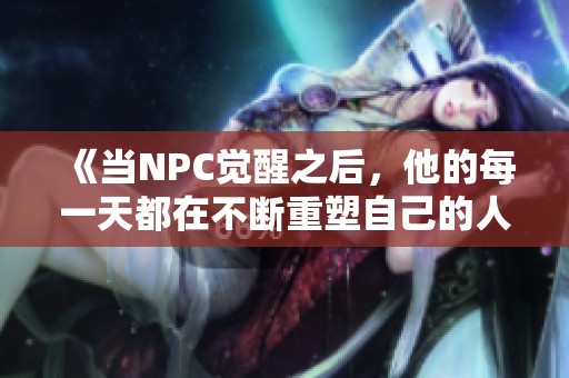 《當(dāng)NPC覺(jué)醒之后，他的每一天都在不斷重塑自己的人生軌跡》