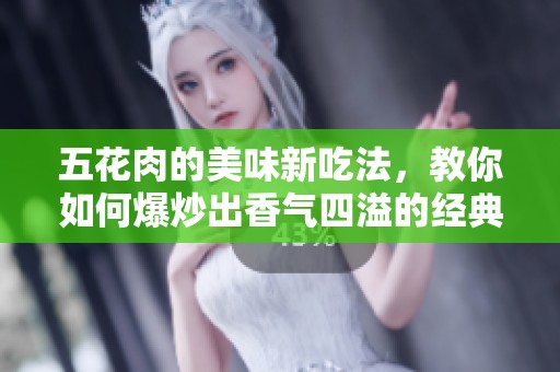 五花肉的美味新吃法，教你如何爆炒出香氣四溢的經(jīng)典菜肴