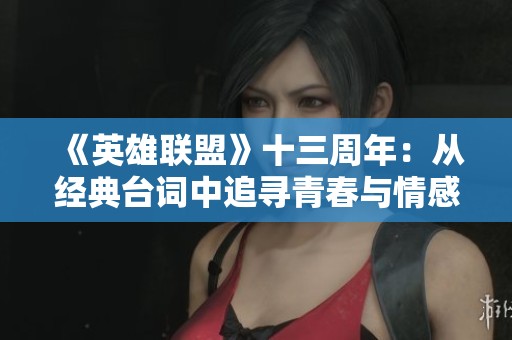 《英雄聯(lián)盟》十三周年：從經(jīng)典臺(tái)詞中追尋青春與情感的共鳴