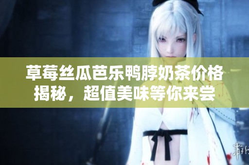 草莓絲瓜芭樂鴨脖奶茶價格揭秘<div   id=