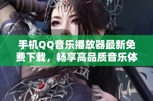 手機QQ音樂播放器最新免費下載，暢享高品質(zhì)音樂體驗