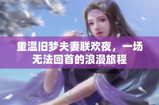 重溫舊夢夫妻聯(lián)歡夜<div   id=