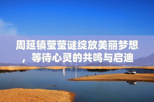 周延鎮(zhèn)瑩瑩謎綻放美麗夢想，等待心靈的共鳴與啟迪