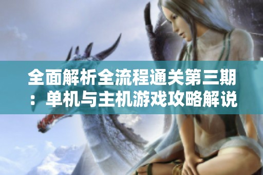 全面解析全流程通關(guān)第三期：?jiǎn)螜C(jī)與主機(jī)游戲攻略解說(shuō)