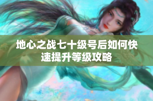 地心之戰(zhàn)七十級號后如何快速提升等級攻略