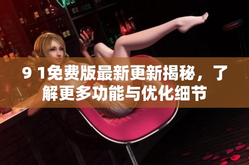 9 1免費版最新更新揭秘，了解更多功能與優(yōu)化細節(jié)
