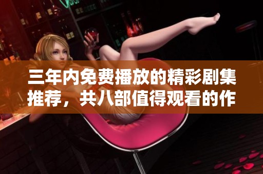 三年內(nèi)免費(fèi)播放的精彩劇集推薦<div   id=