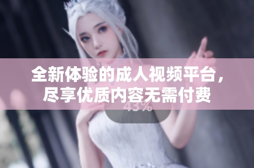 全新體驗(yàn)的成人視頻平臺(tái),盡享優(yōu)質(zhì)內(nèi)容無需付費(fèi) 全新體驗(yàn)的成人視頻平臺(tái),盡享優(yōu)質(zhì)內(nèi)容無需付費(fèi)