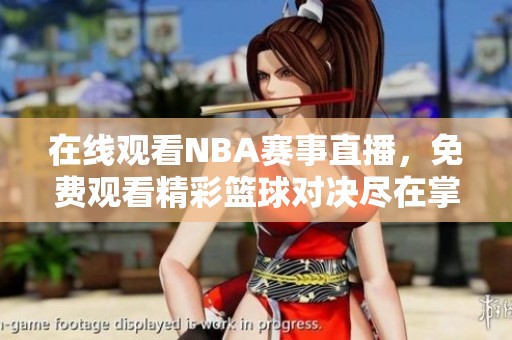 在線觀看NBA賽事直播，免費(fèi)觀看精彩籃球?qū)Q盡在掌握
