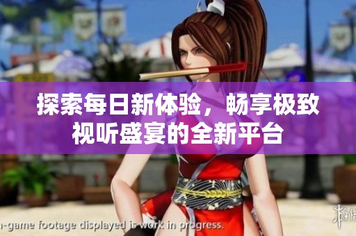 探索每日新體驗(yàn)，暢享極致視聽(tīng)盛宴的全新平臺(tái)