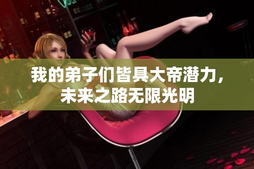 我的弟子們皆具大帝潛力，未來之路無限光明