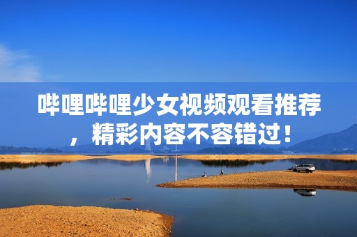 嗶哩嗶哩少女視頻觀看推薦<div   id=