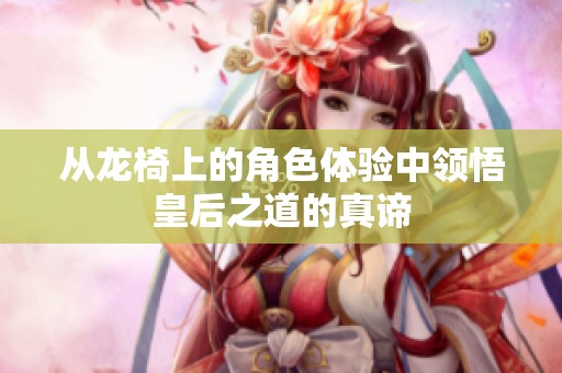 從龍椅上的角色體驗中領悟皇后之道的真諦