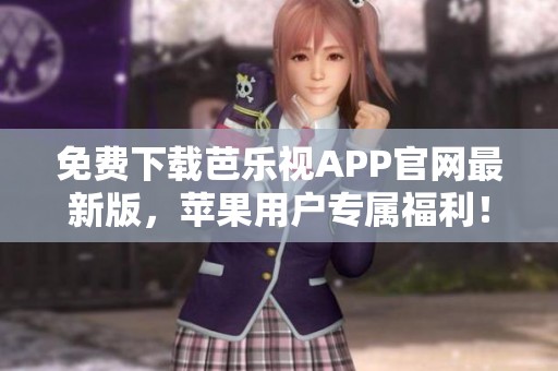 免費(fèi)下載芭樂視APP官網(wǎng)最新版，蘋果用戶專屬福利！