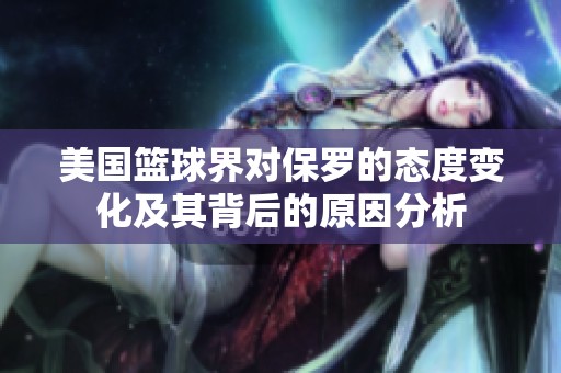 美國籃球界對保羅的態(tài)度變化及其背后的原因分析