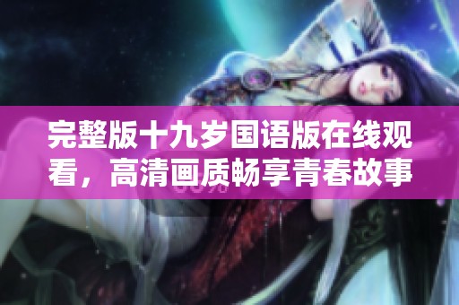 完整版十九歲國語版在線觀看，高清畫質(zhì)暢享青春故事