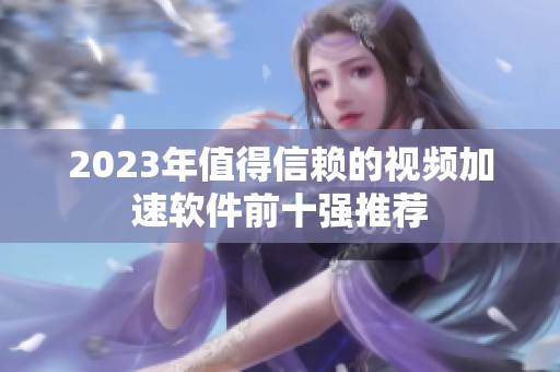 2023年值得信賴的視頻加速軟件前十強(qiáng)推薦