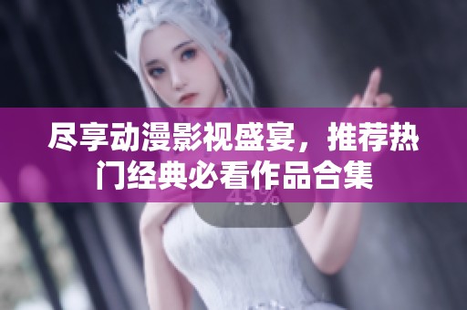盡享動漫影視盛宴，推薦熱門經(jīng)典必看作品合集