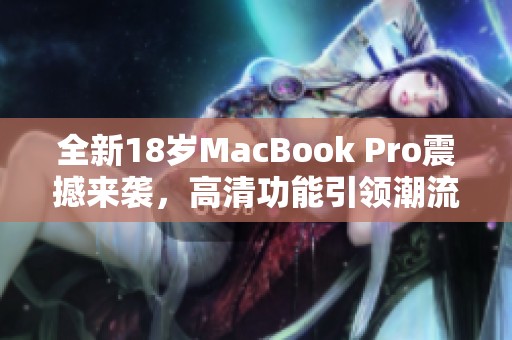 全新18歲MacBook Pro震撼來襲<div   id=