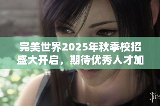完美世界2025年秋季校招盛大開啟,期待優(yōu)秀人才加入我們! 完美世界2025年秋季校招盛大開啟,期待優(yōu)秀人才加入我們!