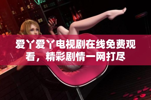 愛(ài)丫愛(ài)丫電視劇在線免費(fèi)觀看，精彩劇情一網(wǎng)打盡