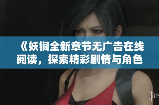 《妖锏全新章節(jié)無廣告在線閱讀，探索精彩劇情與角色》