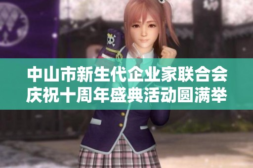 中山市新生代企業(yè)家聯(lián)合會慶祝十周年盛典活動圓滿舉行