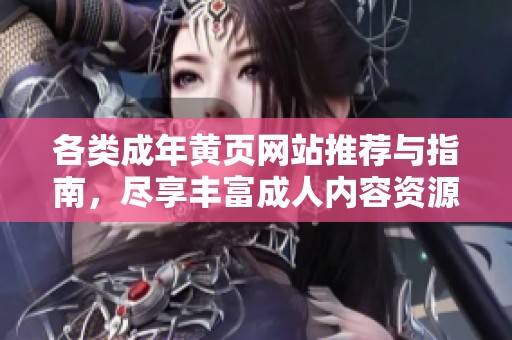 各類成年黃頁(yè)網(wǎng)站推薦與指南<div   id=