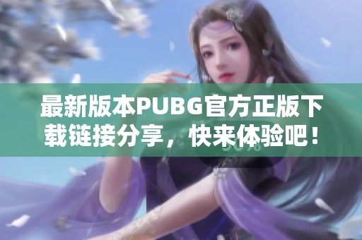 最新版本PUBG官方正版下載鏈接分享，快來體驗(yàn)吧！