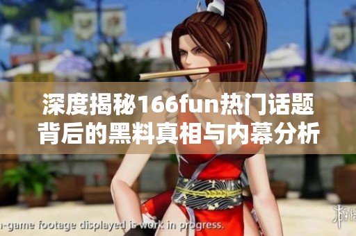 深度揭秘166fun熱門話題背后的黑料真相與內(nèi)幕分析