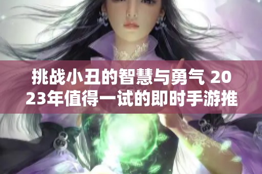挑戰(zhàn)小丑的智慧與勇氣 2023年值得一試的即時(shí)手游推薦