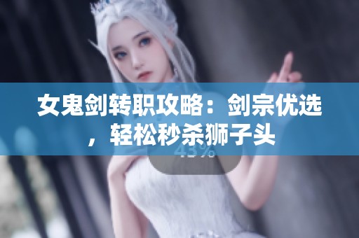 女鬼劍轉(zhuǎn)職攻略：劍宗優(yōu)選，輕松秒殺獅子頭