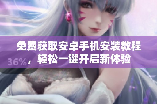 免費(fèi)獲取安卓手機(jī)安裝教程，輕松一鍵開啟新體驗(yàn)