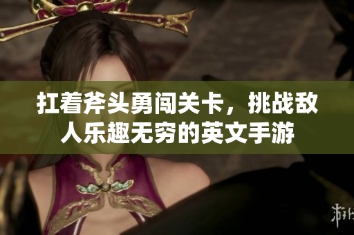 扛著斧頭勇闖關(guān)卡，挑戰(zhàn)敵人樂趣無窮的英文手游