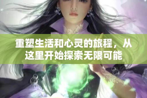 重塑生活和心靈的旅程，從這里開始探索無限可能