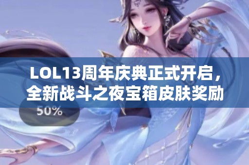 LOL13周年慶典正式開(kāi)啟，全新戰(zhàn)斗之夜寶箱皮膚獎(jiǎng)勵(lì)重磅上線