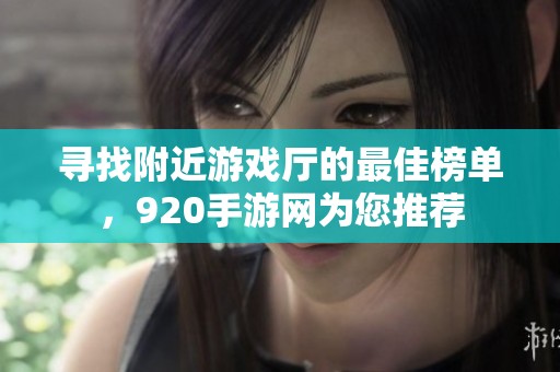 尋找附近游戲廳的最佳榜單，920手游網(wǎng)為您推薦