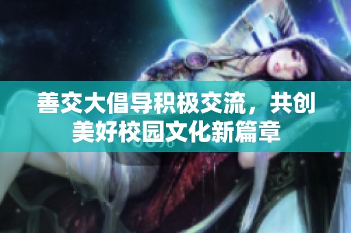 善交大倡導(dǎo)積極交流，共創(chuàng)美好校園文化新篇章