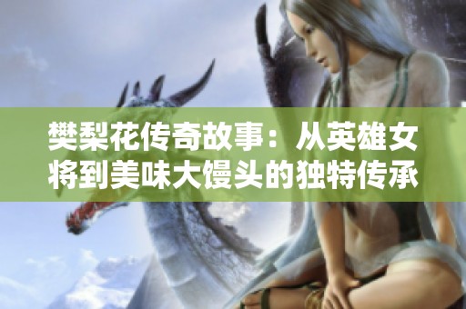 樊梨花傳奇故事：從英雄女將到美味大饅頭的獨(dú)特傳承