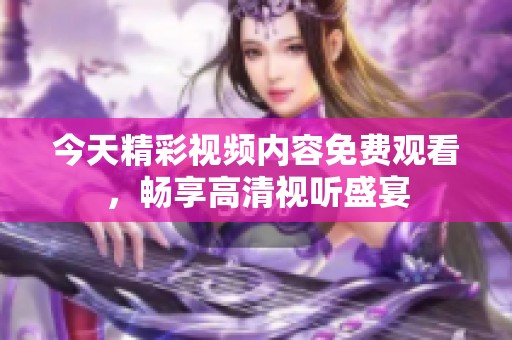 今天精彩視頻內(nèi)容免費(fèi)觀看<div id= 今天精彩視頻內(nèi)容免費(fèi)觀看,暢享高清視聽盛宴