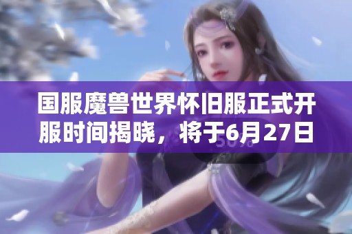 國服魔獸世界懷舊服正式開服時間揭曉，將于6月27日激情上線！