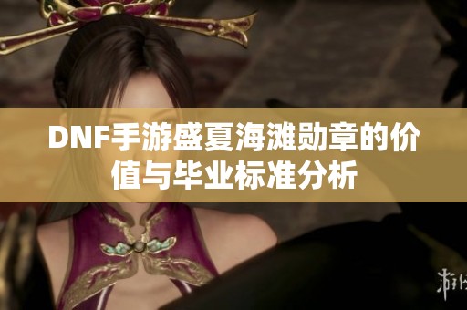 DNF手游盛夏海灘勛章的價值與畢業(yè)標準分析