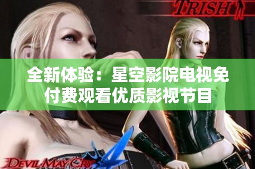 全新體驗：星空影院電視免付費觀看優(yōu)質影視節(jié)目