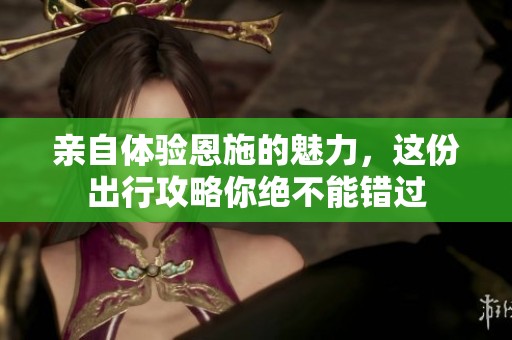 親自體驗恩施的魅力，這份出行攻略你絕不能錯過
