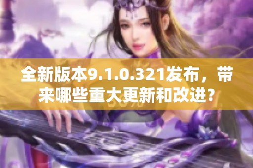 全新版本9.1.0.321發(fā)布<div   id=