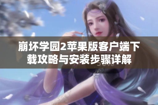 崩壞學(xué)園2蘋(píng)果版客戶端下載攻略與安裝步驟詳解