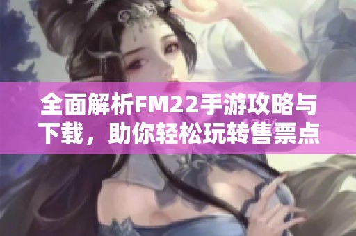 全面解析FM22手游攻略與下載，助你輕松玩轉(zhuǎn)售票點(diǎn)游戲