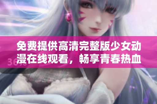 免費(fèi)提供高清完整版少女動(dòng)漫在線觀看，暢享青春熱血故事