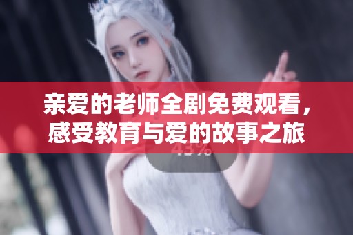 親愛的老師全劇免費觀看，感受教育與愛的故事之旅