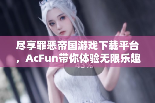 盡享罪惡帝國(guó)游戲下載平臺(tái)，AcFun帶你體驗(yàn)無(wú)限樂(lè)趣
